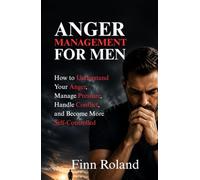 Anger Management for Men: How to Understand Your Anger, Manage Pressure, Handle Conflict, and Become More Self-Controlled