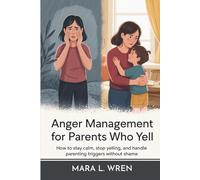 Anger Management for Parents Who Yell: How to Stay Calm, Stop Yelling, and Handle Parenting Triggers Without Shame