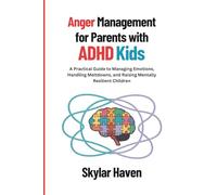 Anger Management for Parents with ADHD Kids: A Practical Guide to Managing Emotions, Handling Meltdowns, and Raising Mentally Resilient Children