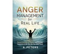 Anger Management for Real Life: Proven Strategies to Control Your Emotions, Communicate Better, and Find Inner Peace