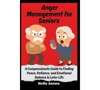 Anger Management for Seniors: A Compassionate Guide to Finding Peace, Patience, and Emotional Balance in Later Life