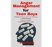 Anger Management for Teen Boys: A Practical Workbook with Proven Techniques to Control Emotions, Understand Triggers, and Build Better Relationships