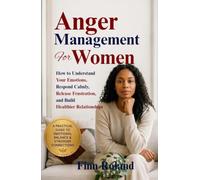 Anger Management for Women: How to Understand Your Emotions, Respond Calmly, Release Frustration, and Build Healthier Relationships