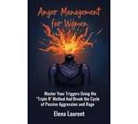 Anger Management for Women: Master Your Triggers Using the 'Triple R' Method And Break the Cycle of Passive Aggression and Rage