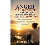Anger Management for Women Recovering from Toxic Relationships: How to Release Resentment, Respond Calmly to Triggers, Rebuild Self-Trust, and Create Healthier Relationships