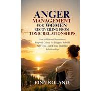 Anger Management for Women Recovering from Toxic Relationships: How to Release Resentment, Respond Calmly to Triggers, Rebuild Self-Trust, and Create Healthier Relationships