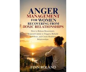Anger Management for Women Recovering from Toxic Relationships: How to Release Resentment, Respond Calmly to Triggers, Rebuild Self-Trust, and Create Healthier Relationships