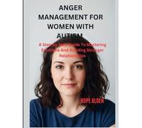 ANGER MANAGEMENT FOR WOMEN WITH AUTISM: A Step by Step Guide To Mastering Emotions And Building Stronger Relationships