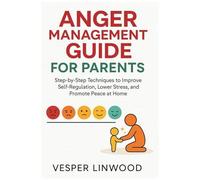 Anger Management Guide For Parents: Step-By-Step Techniques To Improve Self-Regulation, Lower Stress And Promote Peace At Home