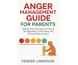 ANGER MANAGEMENT GUIDE FOR PARENTS: step-by-step techniques to improve Self-Regulation, lower stress and promote peace at home