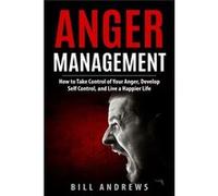Anger Management: How to Take Control of Your Anger, Develop Self Control, and Live a Happier Life