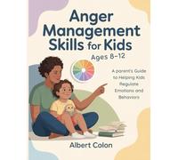 Anger Management Skills for Kids Ages 8-12: A Parent's Guide to Helping Kids Regulate Emotions and Behaviors
