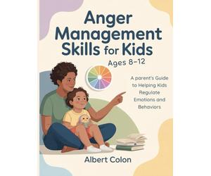 Anger Management Skills for Kids Ages 8-12: A Parent's Guide to Helping Kids Regulate Emotions and Behaviors
