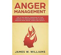 Anger Management: The 21-Day Mental Makeover to Take Control of Your Emotions and Achieve Freedom from Anger, Stress, and Anxiety