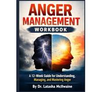 ANGER MANAGEMENT WORKBOOK: A 12-Week Guide for Understanding, Managing, and Mastering Anger