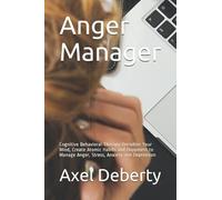 Anger Manager : Cognitive Behavioral Therapy Declutter Your Mind, Create Atomic Habits And Happiness To Manage Anger, Stress, Anxiety And Depression