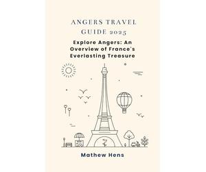 ANGERS TRAVEL GUIDE 2025: Explore Angers: An Overview of France's Everlasting Treasure