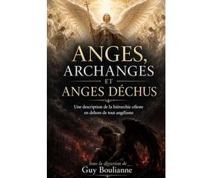 Anges, Archanges et Anges déchus: Une description de la hiérarchie céleste en dehors de tout angélisme