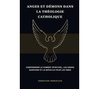Anges et démons dans la théologie catholique: Comprendre le combat spirituel, les anges gardiens et la bataille pour les âmes