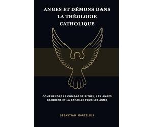 Anges et démons dans la théologie catholique: Comprendre le combat spirituel, les anges gardiens et la bataille pour les âmes