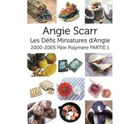 Angie Scarr Les Défis Miniatures d'Angie: 2000-2005 Pâte Polymère PARTIE 1