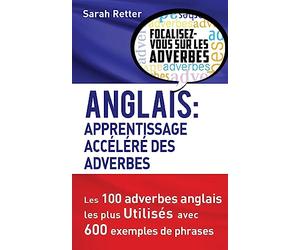 Anglais: Apprentissage Accelere des Adverbes: Les 100 adverbes anglais les plus utilisés avec 600 exemples de phrases.
