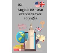 Anglais B2 - 250 exercices avec corrigés: Pratiquez l’anglais niveau B2 grammaire, vocabulaire et compréhension pour progresser rapidement !