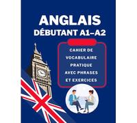Anglais débutant A1-A2: Cahier de vocabulaire pratique avec phrases et exercices