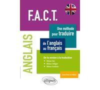 Anglais. F.A.C.T. Une méthode pour traduire de l’anglais au français. De la version à la traduction. Mieux lire, mieux rédiger, mieux traduire. Une méthode pour traduire de l'anglais au français, des