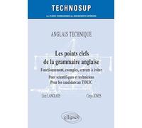 ANGLAIS TECHNIQUE - Les points clefs de la grammaire anglaise - Fonctionnement, exemples, erreurs à éviter - Pour scientifiques et techniciens. Pour les candidats au TOEIC - Niveau B