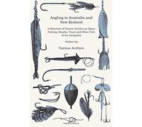 Angling In Australia And New Zealand - A Selection Of Classic Articles On Spear Fishing, Sharks, Trout And Other Fish Of The Antipodes (Angling Series)