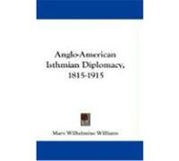 Anglo-American Isthmian Diplomacy, 1815-1915 Williams, Mary Wilhelmine (Auteur)