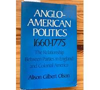 Anglo-American Politics, 1660-1775: The Relationship Between Parties in England and Colonial America.