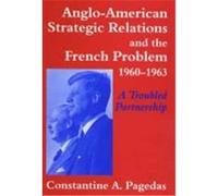 Anglo-American Strategic Relations and the French Problem, 1960-1963: A Troubled Partnership Pagedas, Constantine A. (Auteur)