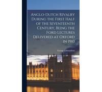 Anglo-Dutch Rivalry During The First Half Of The Seventeenth Century, Being The Ford Lectures Delivered At Oxford In 1910