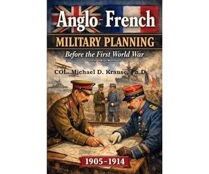 ANGLO-FRENCH MILITARY PLANNING, 1905-1914.: Before the First World War: A Study in 'Military Diplomacy'