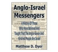 Anglo-Israel Messengers: A History of Those Who Have Believed And Taught That The Anglo-Saxon And Kindred People Are Israel