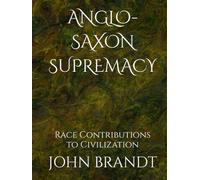 ANGLO-SAXON SUPREMACY: Race Contributions to Civilization