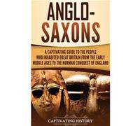 AngloSaxons A Captivating Guide to the People Who Inhabited Great Britain from the Early Middle Ages to the Norman Conquest of England - Captivating Histo Captivating HistoryCaptivating History (Auteu