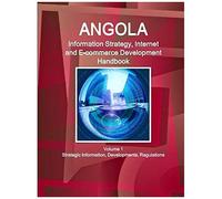 Angola Information Strategy, Internet And E-Commerce Development Handbook Volume 1 Strategic Information, Developments, Regulations