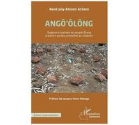 Angô'ôlông - Sagesse Et Pensée Du Peuple Ekang À Travers Contes, Proverbes Et Citations