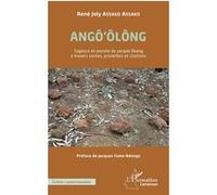 Angô'ôlông - Sagesse Et Pensée Du Peuple Ekang À Travers Contes, Proverbes Et Citations
