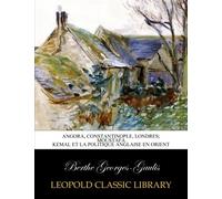 Angora, Constantinople, Londres; Moustafa Kemal et la politique anglaise en Orient