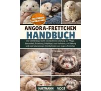 ANGORA-FRETTCHEN-HANDBUCH: Die vollständige, leicht verständliche Anleitung zur Pflege, Gesundheit, Erziehung, Fellpflege, zum Verhalten, zur Haltung ... Wohlbefinden von Angora-Frettchen
