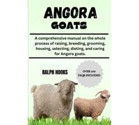 Angora Goat: A Comprehensive Manual On The Whole Process Of Raising, Breeding, Grooming, Housing, Selecting, Dieting, And Caring For Angora Goats.