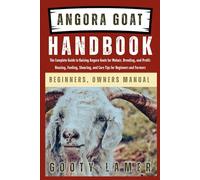 ANGORA GOAT HANDBOOK: The Complete Guide To Raising Angora Goats For Mohair, Breeding, And Profit: Housing, Feeding, Shearing, And Care Tips For Beginners And Farmers