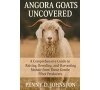 Angora Goats Uncovered: A Comprehensive Guide to Raising, Breeding, and Harvesting Mohair from These Gentle Fiber Producers