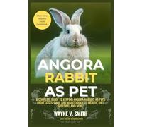 ANGORA RABBIT AS PET: A Complete Guide to Keeping Angora Rabbits as Pets: From Costs, Care, and Maintenance to Health, Diet, Breeding, and More!
