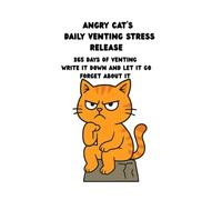 ANGRY CAT'S DAILY VENTING STRESS RELEASE: 365 DAYS OF VENTING. WRITE IT DOWN, LET IT GO, FORGET ABOUT IT.