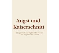 Angst und Kaiserschnitt: Ein persönlicher Begleiter für Frauen mit Angst vor der Geburt